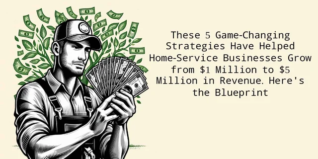 These 5 Game-Changing Strategies Have Helped Home-Service Businesses Grow from $1 Million to $5 Million in Revenue. Here's the Blueprint. featured image